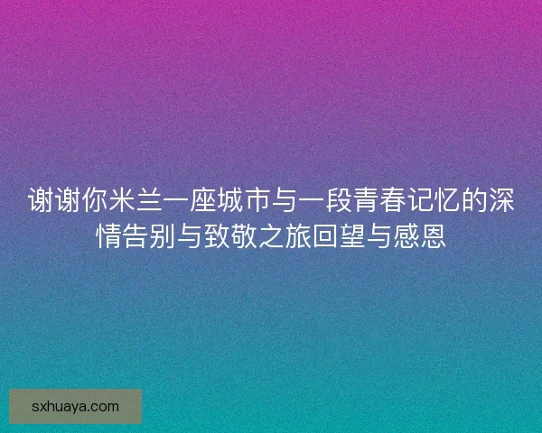 谢谢你米兰一座城市与一段青春记忆的深情告别与致敬之旅回望与感恩